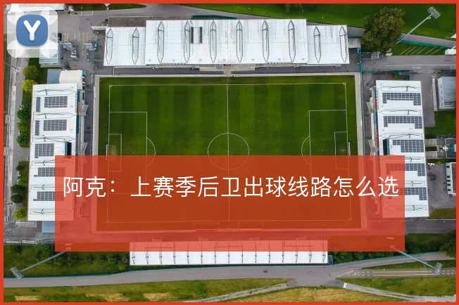 阿克：上赛季后卫出球线路怎么选
