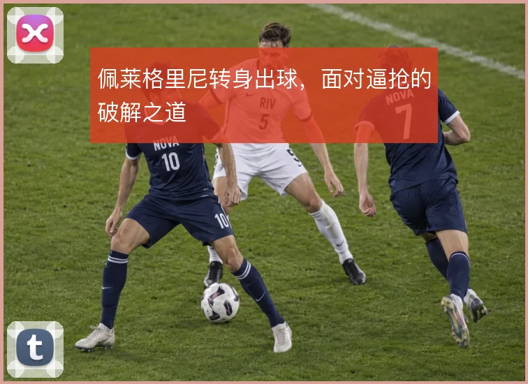 佩莱格里尼转身出球，面对逼抢的破解之道