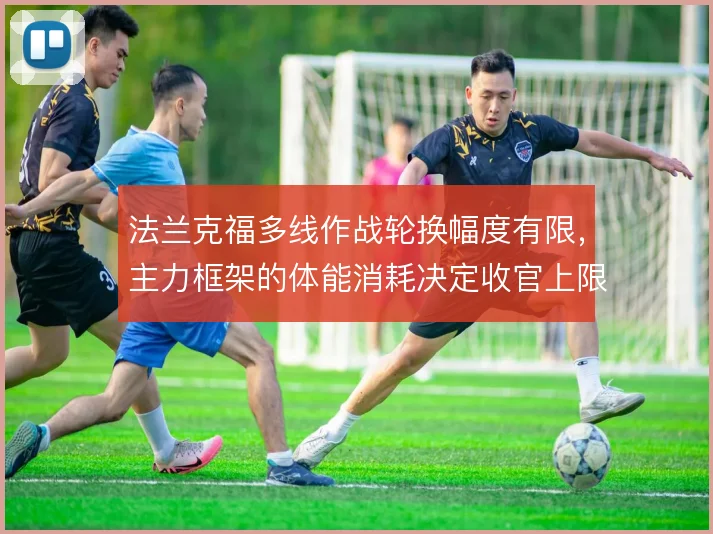 法兰克福多线作战轮换幅度有限,主力框架的体能消耗决定收官上限