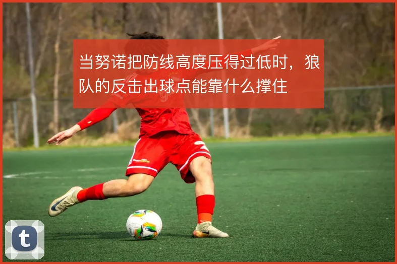 当努诺把防线高度压得过低时，狼队的反击出球点能靠什么撑住