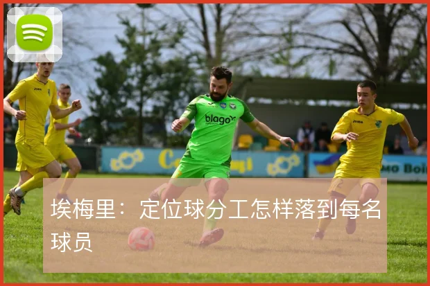 埃梅里:定位球分工怎样落到每名球员