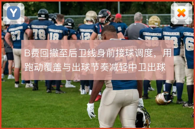 B费回撤至后卫线身前接球调度,用跑动覆盖与出球节奏减轻中卫出球压力