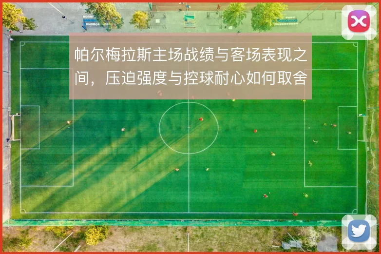 帕尔梅拉斯主场战绩与客场表现之间,压迫强度与控球耐心如何取舍