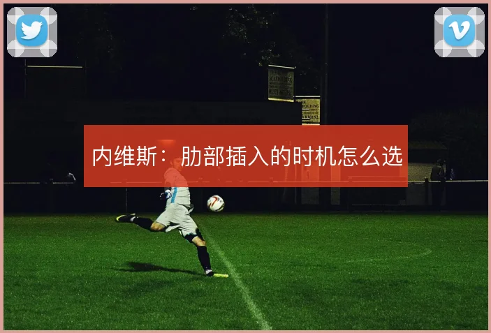 内维斯:肋部插入的时机怎么选