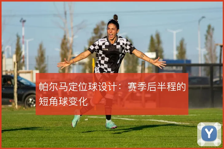 帕尔马定位球设计：赛季后半程的短角球变化