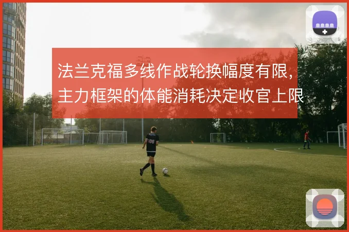 法兰克福多线作战轮换幅度有限,主力框架的体能消耗决定收官上限
