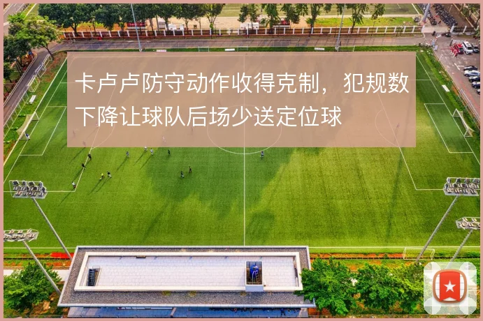 卡卢卢防守动作收得克制，犯规数下降让球队后场少送定位球