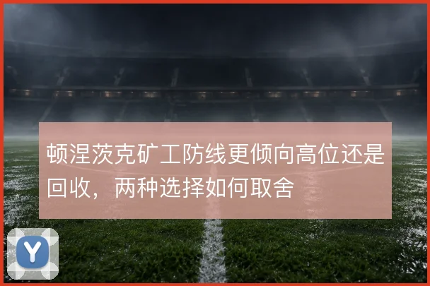 顿涅茨克矿工防线更倾向高位还是回收，两种选择如何取舍