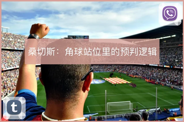 桑切斯:角球站位里的预判逻辑