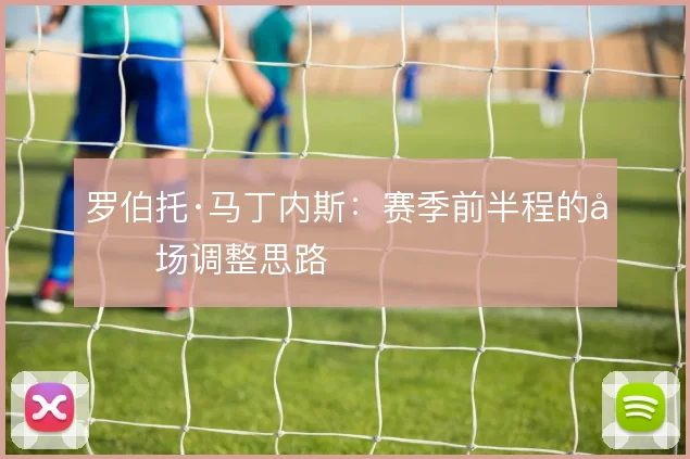 罗伯托·马丁内斯：赛季前半程的半场调整思路