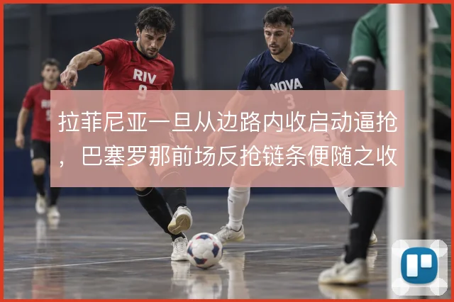 拉菲尼亚一旦从边路内收启动逼抢，巴塞罗那前场反抢链条便随之收紧