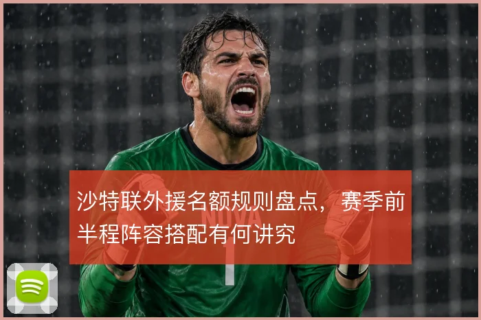 沙特联外援名额规则盘点,赛季前半程阵容搭配有何讲究
