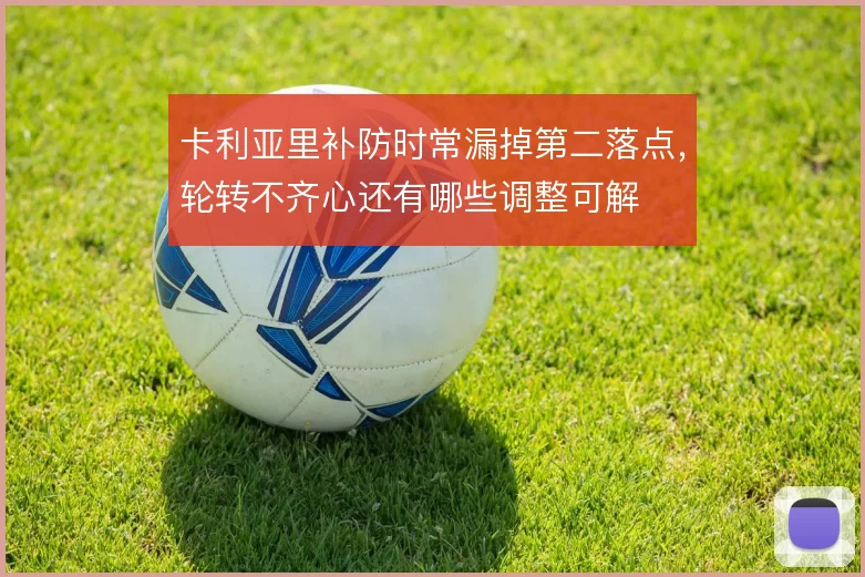 卡利亚里补防时常漏掉第二落点，轮转不齐心还有哪些调整可解