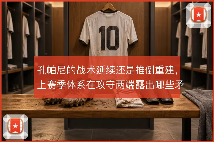 孔帕尼的战术延续还是推倒重建，上赛季体系在攻守两端露出哪些矛盾