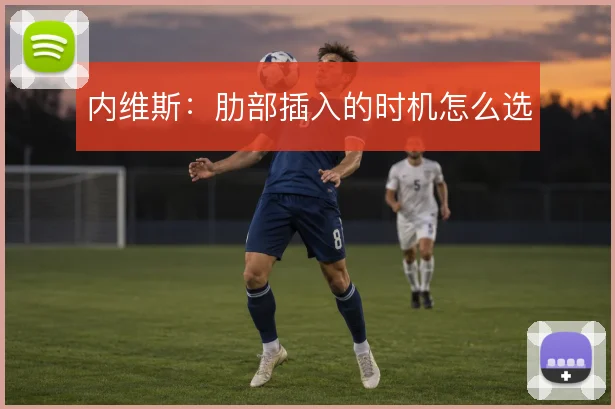 内维斯:肋部插入的时机怎么选