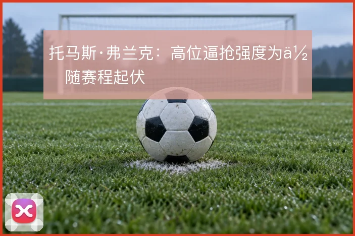 托马斯·弗兰克：高位逼抢强度为何随赛程起伏