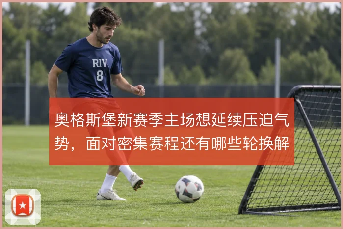 奥格斯堡新赛季主场想延续压迫气势，面对密集赛程还有哪些轮换解法