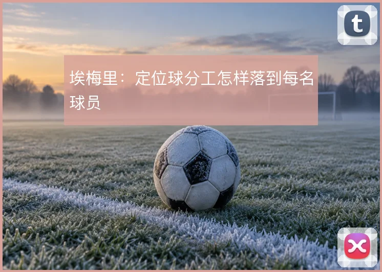 埃梅里:定位球分工怎样落到每名球员