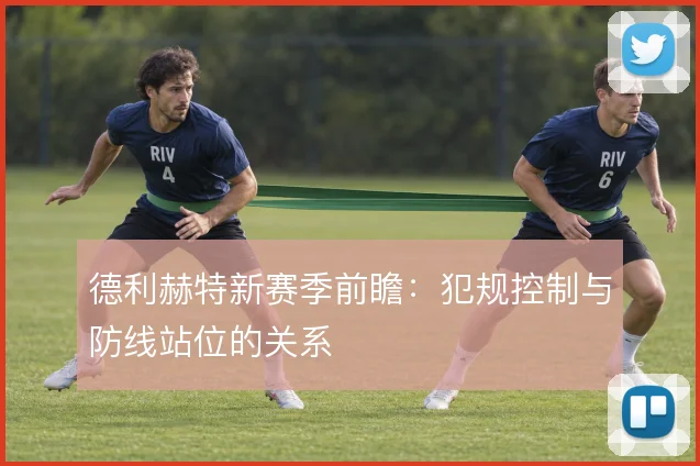 德利赫特新赛季前瞻：犯规控制与防线站位的关系