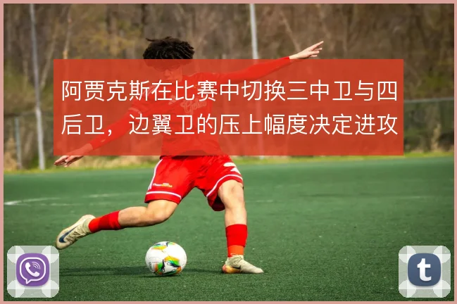 阿贾克斯在比赛中切换三中卫与四后卫,边翼卫的压上幅度决定进攻宽度