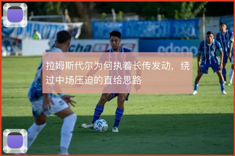 拉姆斯代尔为何执着长传发动，绕过中场压迫的直给思路