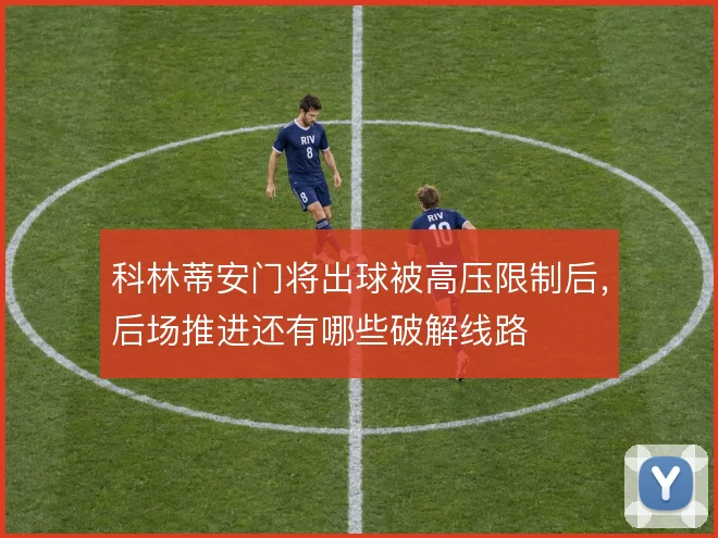 科林蒂安门将出球被高压限制后，后场推进还有哪些破解线路
