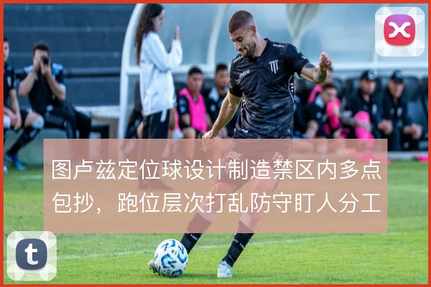 图卢兹定位球设计制造禁区内多点包抄，跑位层次打乱防守盯人分工