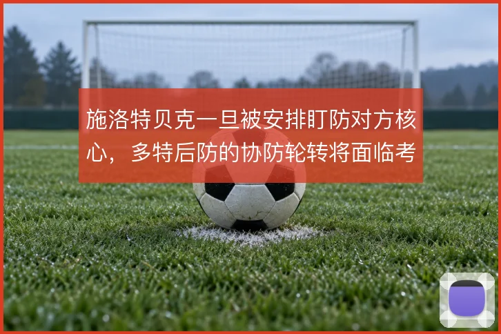 施洛特贝克一旦被安排盯防对方核心，多特后防的协防轮转将面临考验