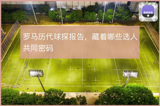 罗马历代球探报告,藏着哪些选人共同密码