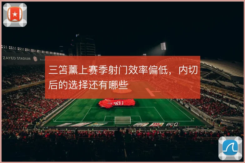 三笘薰上赛季射门效率偏低,内切后的选择还有哪些