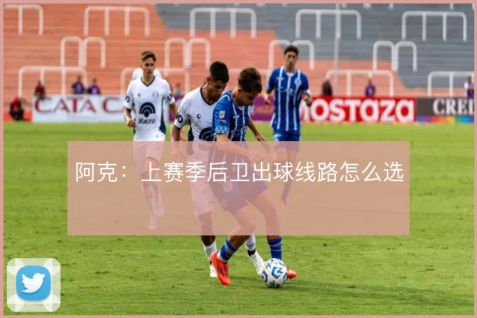 阿克：上赛季后卫出球线路怎么选
