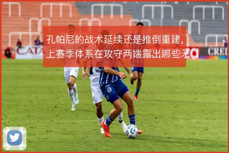 孔帕尼的战术延续还是推倒重建，上赛季体系在攻守两端露出哪些矛盾