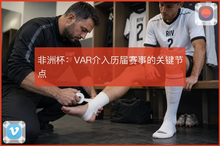非洲杯:VAR介入历届赛事的关键节点