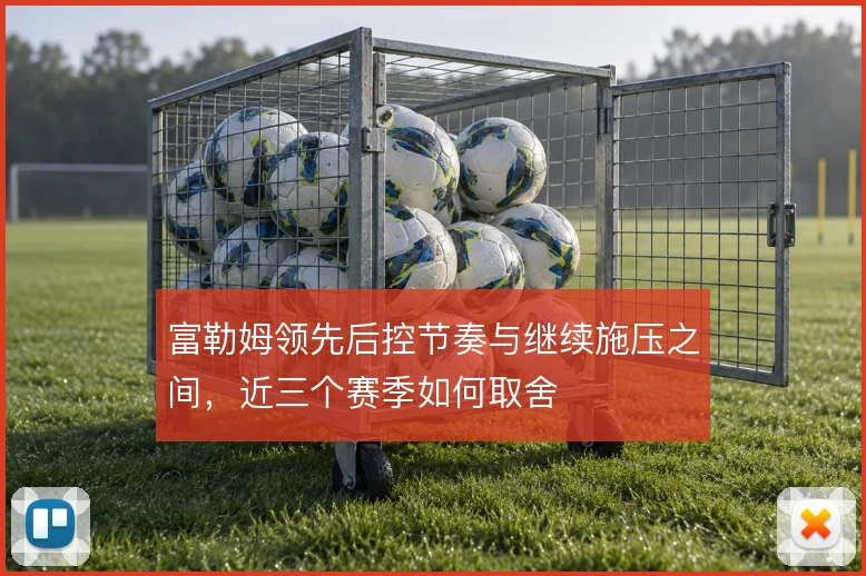 富勒姆领先后控节奏与继续施压之间，近三个赛季如何取舍