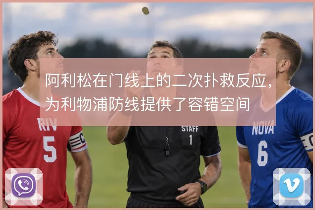 阿利松在门线上的二次扑救反应，为利物浦防线提供了容错空间