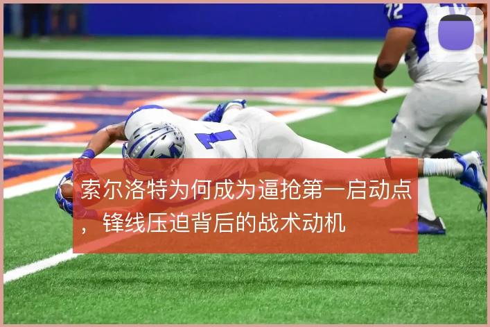索尔洛特为何成为逼抢第一启动点,锋线压迫背后的战术动机