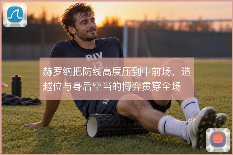 赫罗纳把防线高度压到中前场,造越位与身后空当的博弈贯穿全场