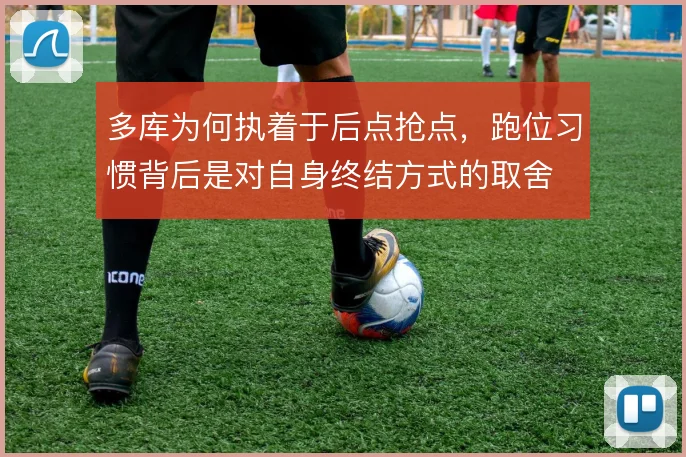 多库为何执着于后点抢点，跑位习惯背后是对自身终结方式的取舍