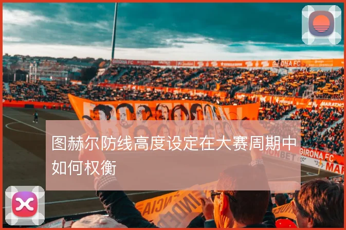 图赫尔防线高度设定在大赛周期中如何权衡