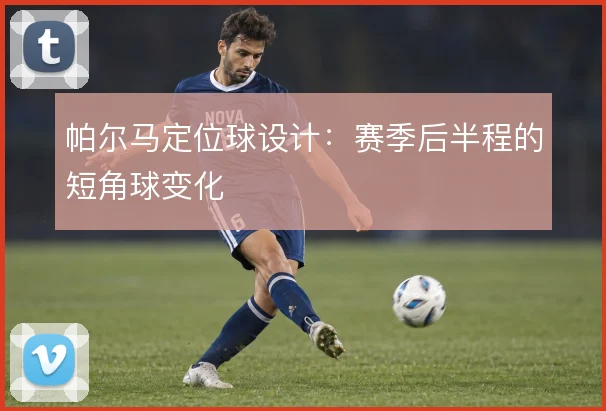 帕尔马定位球设计：赛季后半程的短角球变化