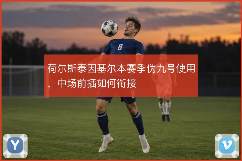 荷尔斯泰因基尔本赛季伪九号使用,中场前插如何衔接