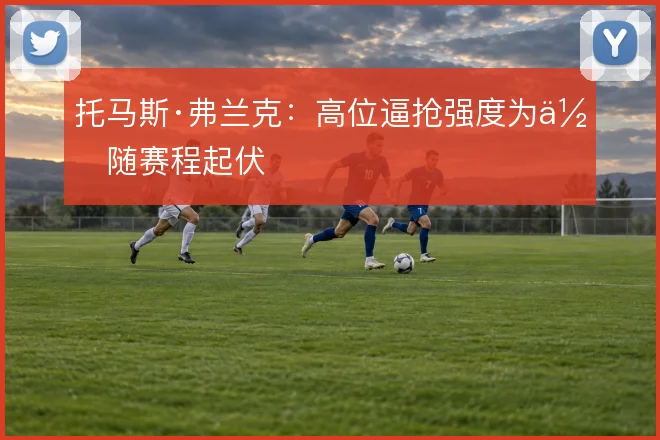 托马斯·弗兰克：高位逼抢强度为何随赛程起伏