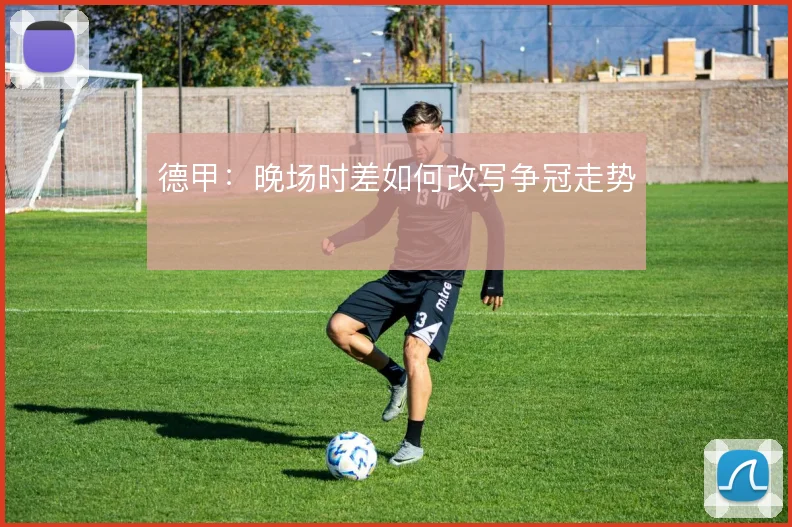 德甲:晚场时差如何改写争冠走势