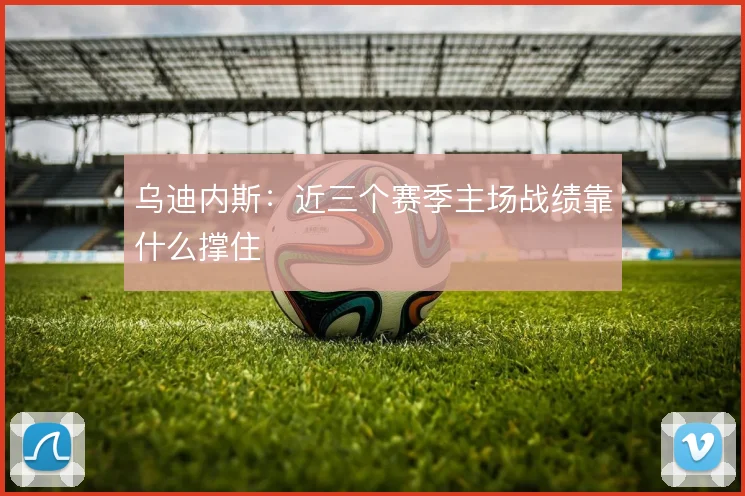 乌迪内斯：近三个赛季主场战绩靠什么撑住