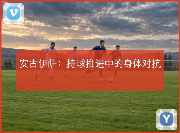 安古伊萨：持球推进中的身体对抗