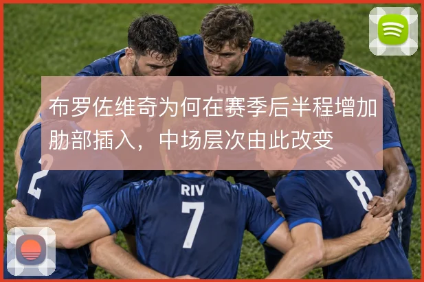 布罗佐维奇为何在赛季后半程增加肋部插入，中场层次由此改变