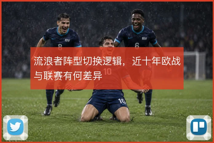 流浪者阵型切换逻辑，近十年欧战与联赛有何差异
