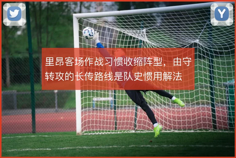 里昂客场作战习惯收缩阵型，由守转攻的长传路线是队史惯用解法