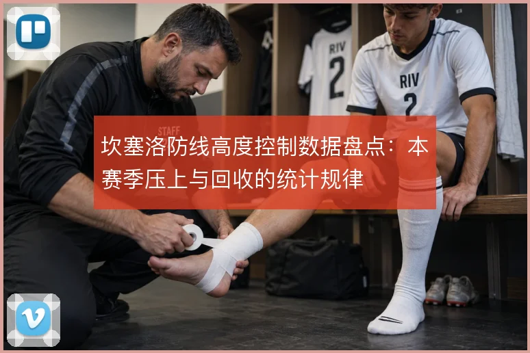 坎塞洛防线高度控制数据盘点：本赛季压上与回收的统计规律
