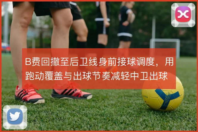B费回撤至后卫线身前接球调度,用跑动覆盖与出球节奏减轻中卫出球压力